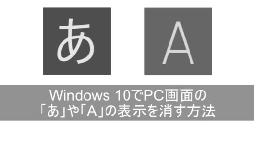 Windows 10でPC画面の「あ」や「A」の表示を消す方法を図解で詳しく！